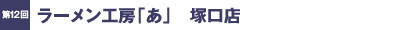 第12回／ラーメン工房「あ」　塚口店