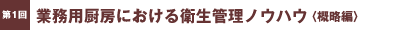 第1回／業務用厨房における衛生管理ノウハウ〈概略編〉