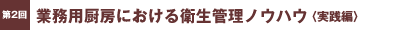 第2回／業務用厨房における衛生管理ノウハウ〈実践編〉