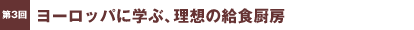 第3回／ヨーロッパに学ぶ、理想の給食厨房