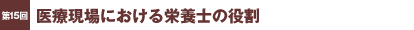 第15回／医療現場における栄養士の役割