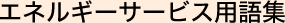 エネルギーサービス用語集