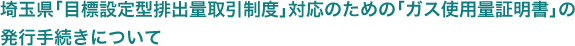 埼玉県「目標設定排出量取引制度」対応のための「ガス使用量証明書」の発行手続きについて