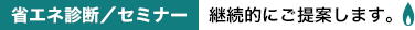 省エネ診断／セミナー　継続的にご提案します。