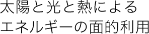 太陽と光と熱によるエネルギーの面的利用