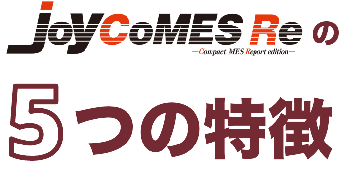 JoyCoMES Re -Compact MES Report edition-の5つの特徴