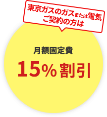 東京ガスのガスまたは電気ご契約の方は月額固定費15%割引
