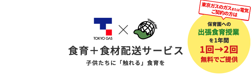 食育＋食材配送サービス 子供たちに「触れる」食育を 東京ガスのガスまたは電気ご契約の方は保育園への出張食育授業を1年間1回→2回無料でご提供