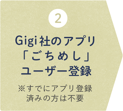 2 Gigi社のアプリ「ごちめし」ユーザー登録 ※すでにアプリ登録済みの方は不要