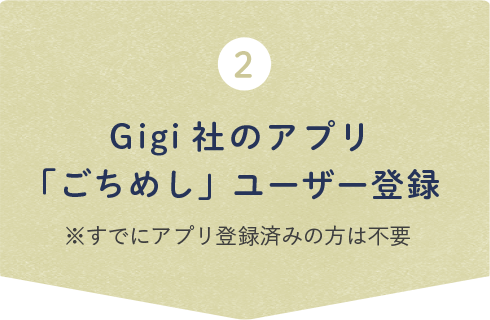 2 Gigi社のアプリ「ごちめし」ユーザー登録 ※すでにアプリ登録済みの方は不要