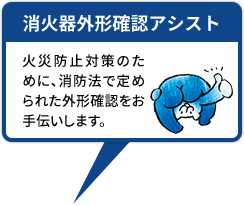 消火器外形確認アシスト 火災防止対策のために、消防法で定められた外形確認をお手伝いします。