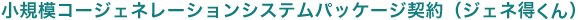 小規模コージェネレーションシステムパッケージ契約（ジェネ得くん）