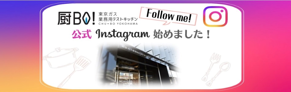 厨BO! 東京ガス業務用テストキッチン 公式Instagram始めました！