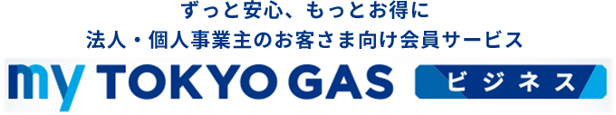 ずっと安心、もっとお得に 法人・個人事業主のお客さま向け会員サービス myTOKYOGASビジネス