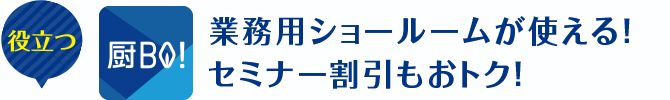 業務用ショールームが使える！セミナー割引もおトク！